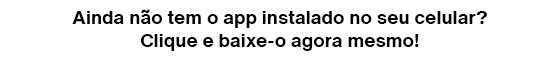 Ainda não tem o app instalado no seu celular? Clique e baixe-o agora mesmo!