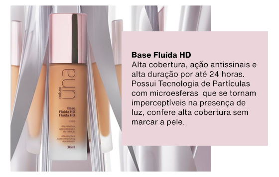 Base Fluída HD: Alta cobertura, ação antissinais e alta duração por até 24 horas. Possui Tecnologia de Partículas com microesferas  que se tornam imperceptíveis na presença de luz, confere alta cobertura sem marcar a pele.