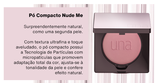 Pó Compacto Nude Me: Surpreendentemente natural, como uma segunda pele. Com textura ultrafina e toque aveludado, o pó compacto possui a Tecnologia de Partículas com  micropatículas que promovem adaptação total da cor, ajusta-se à tonalidade da pele e confere efeito natural.