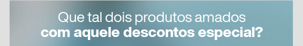 Que tal dois produtos amados com aquele descontos especial?