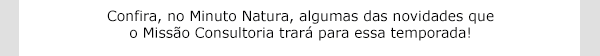 Confira, no Minuto Natura, algumas das novidades que o Missão Consultoria trará para essa temporada!