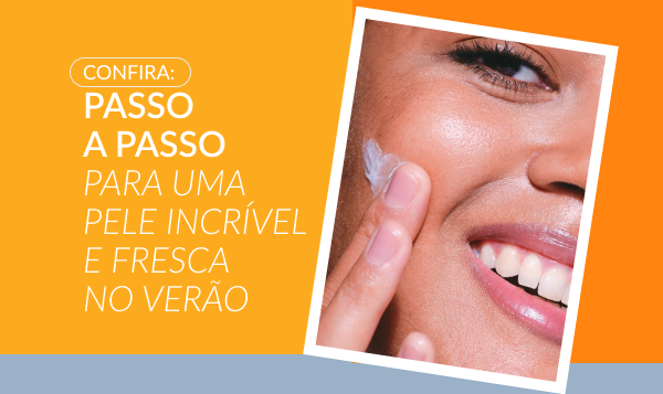 Passo a Passo para uma pele incrivel e fresca no verão